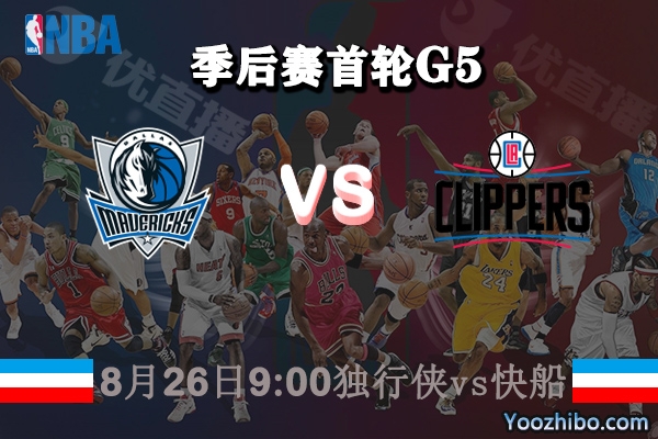 NBA季后赛首轮G5 独行侠vs快船直播前瞻